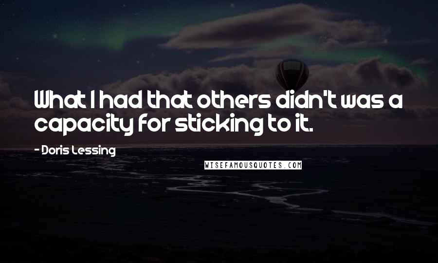 Doris Lessing Quotes: What I had that others didn't was a capacity for sticking to it.