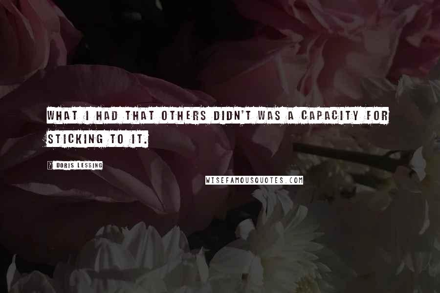 Doris Lessing Quotes: What I had that others didn't was a capacity for sticking to it.