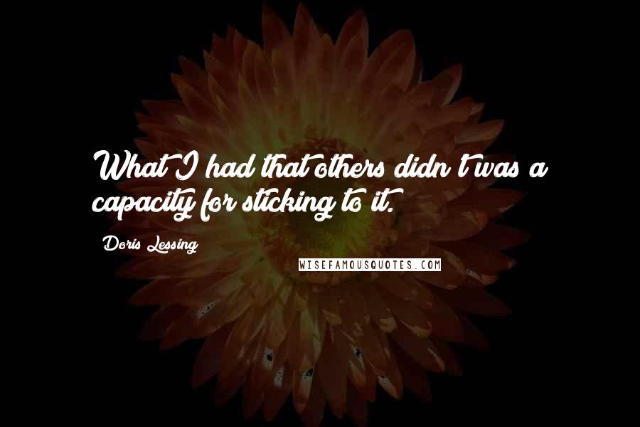 Doris Lessing Quotes: What I had that others didn't was a capacity for sticking to it.
