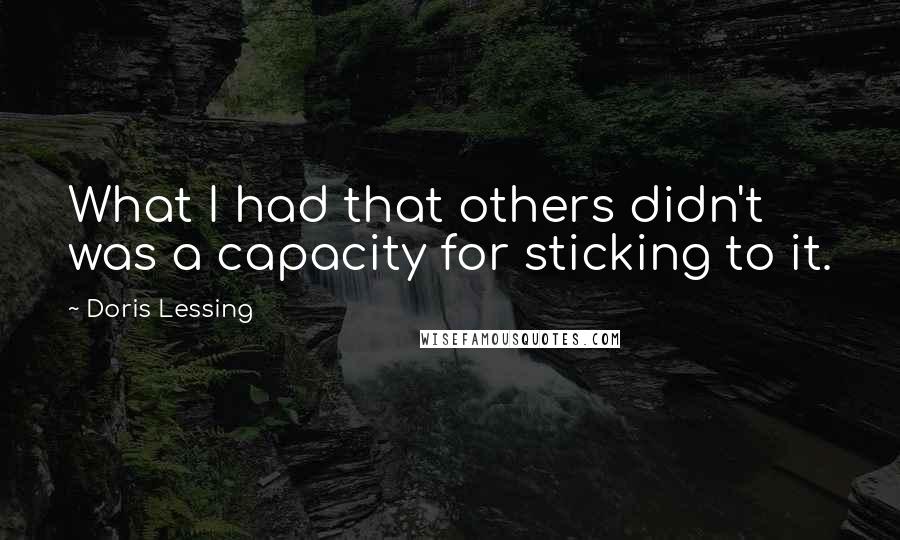 Doris Lessing Quotes: What I had that others didn't was a capacity for sticking to it.