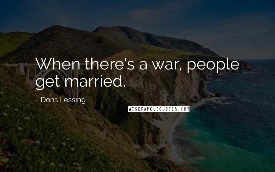 Doris Lessing Quotes: When there's a war, people get married.