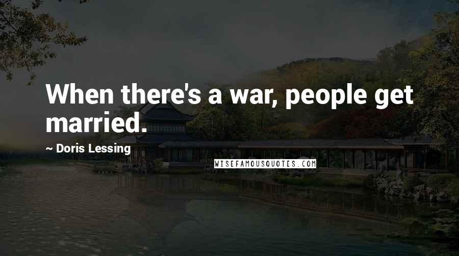 Doris Lessing Quotes: When there's a war, people get married.