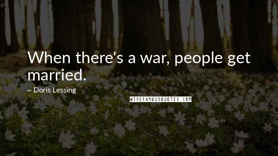Doris Lessing Quotes: When there's a war, people get married.