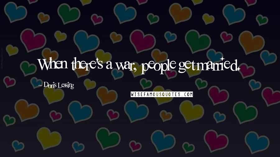 Doris Lessing Quotes: When there's a war, people get married.