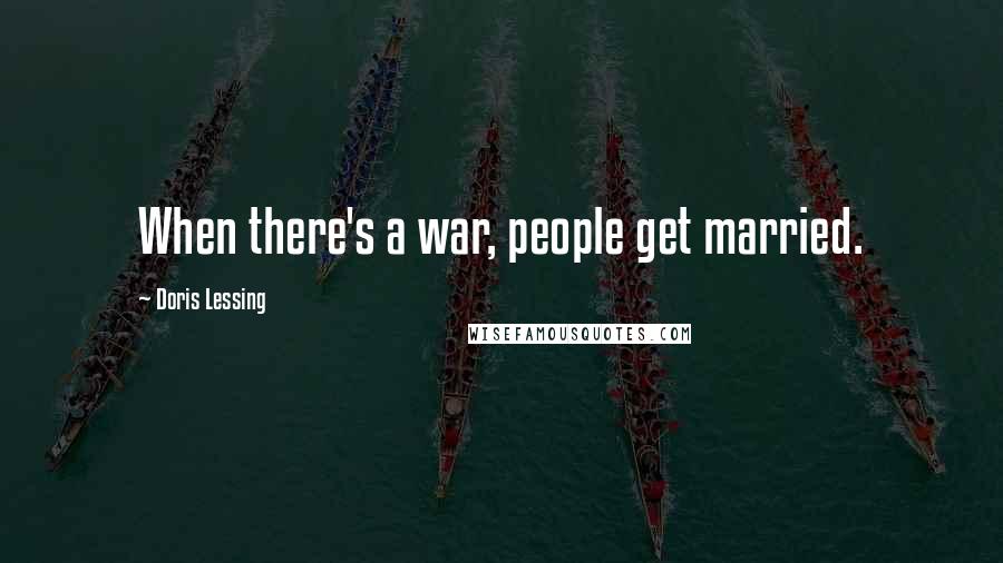 Doris Lessing Quotes: When there's a war, people get married.