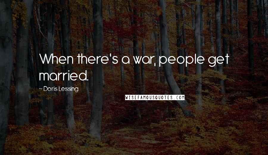 Doris Lessing Quotes: When there's a war, people get married.