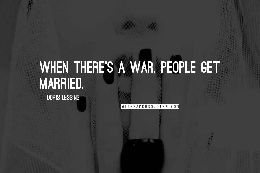 Doris Lessing Quotes: When there's a war, people get married.