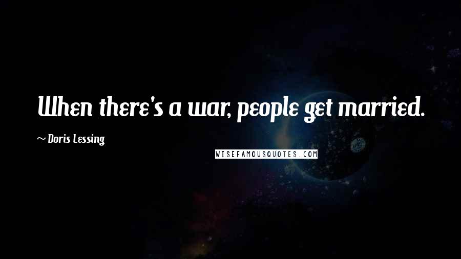 Doris Lessing Quotes: When there's a war, people get married.