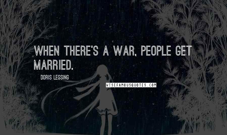 Doris Lessing Quotes: When there's a war, people get married.