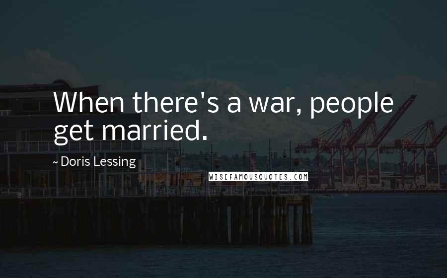 Doris Lessing Quotes: When there's a war, people get married.