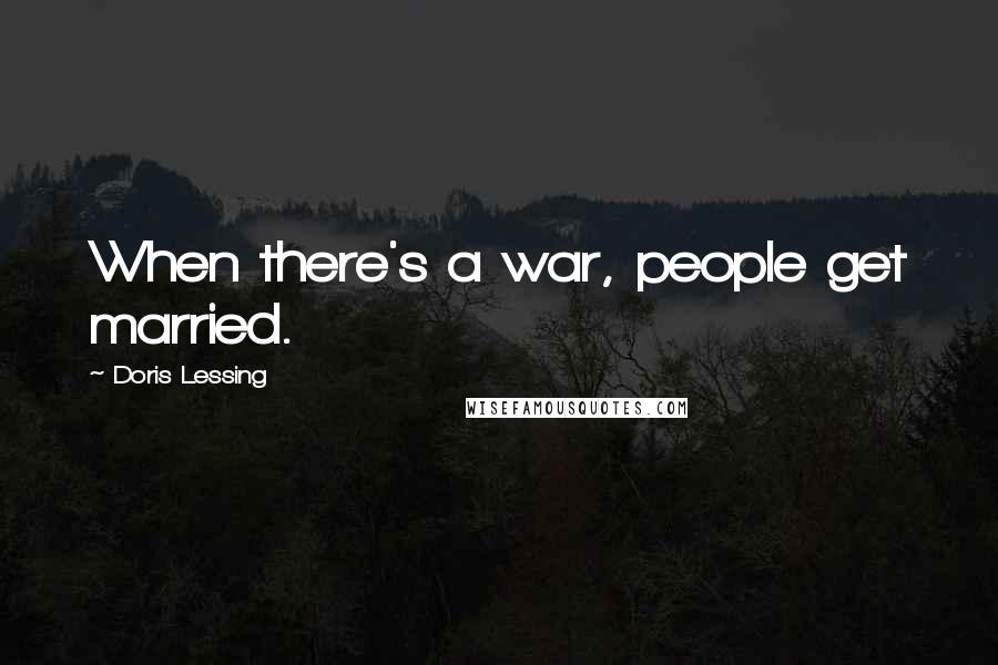 Doris Lessing Quotes: When there's a war, people get married.