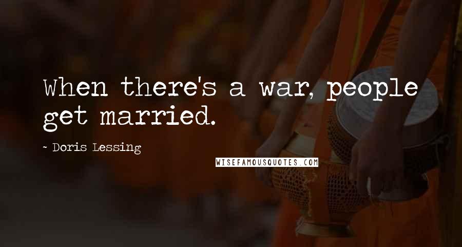 Doris Lessing Quotes: When there's a war, people get married.