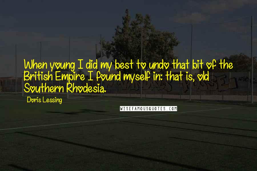 Doris Lessing Quotes: When young I did my best to undo that bit of the British Empire I found myself in: that is, old Southern Rhodesia.