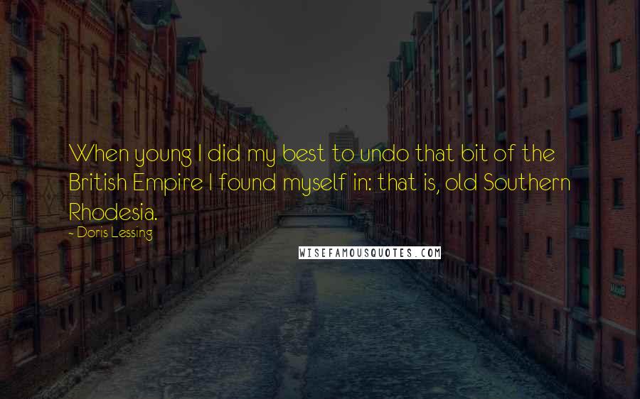 Doris Lessing Quotes: When young I did my best to undo that bit of the British Empire I found myself in: that is, old Southern Rhodesia.