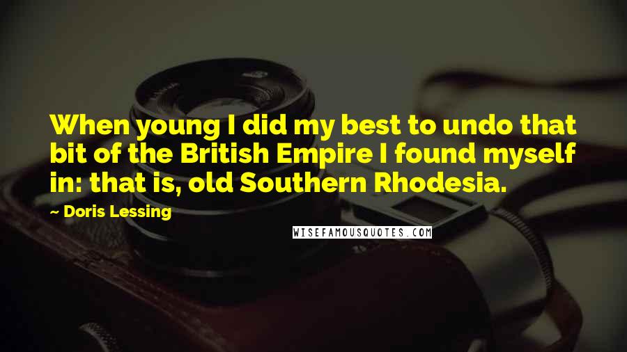 Doris Lessing Quotes: When young I did my best to undo that bit of the British Empire I found myself in: that is, old Southern Rhodesia.