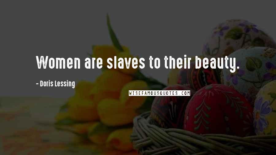 Doris Lessing Quotes: Women are slaves to their beauty.