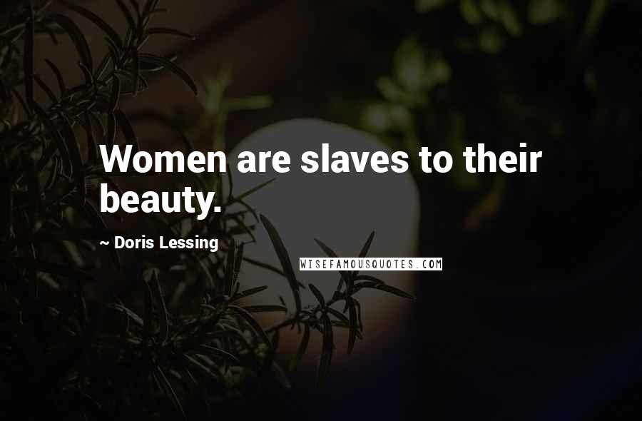 Doris Lessing Quotes: Women are slaves to their beauty.