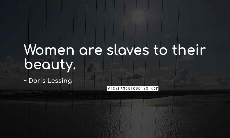 Doris Lessing Quotes: Women are slaves to their beauty.