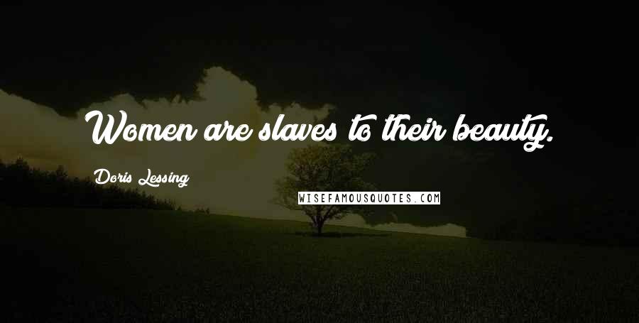 Doris Lessing Quotes: Women are slaves to their beauty.
