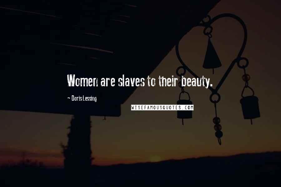 Doris Lessing Quotes: Women are slaves to their beauty.