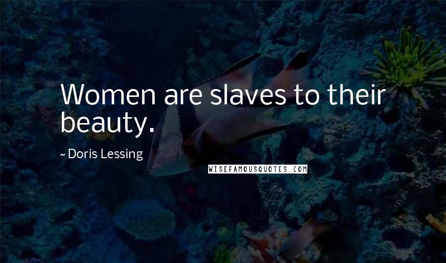 Doris Lessing Quotes: Women are slaves to their beauty.