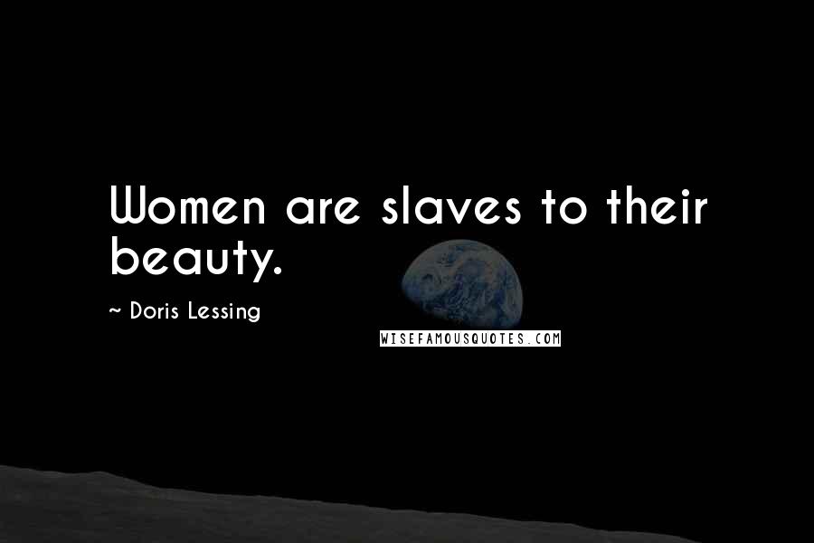 Doris Lessing Quotes: Women are slaves to their beauty.