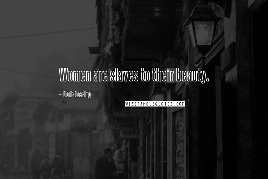 Doris Lessing Quotes: Women are slaves to their beauty.