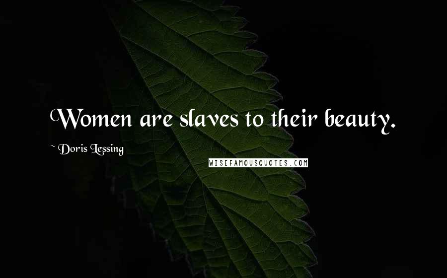 Doris Lessing Quotes: Women are slaves to their beauty.