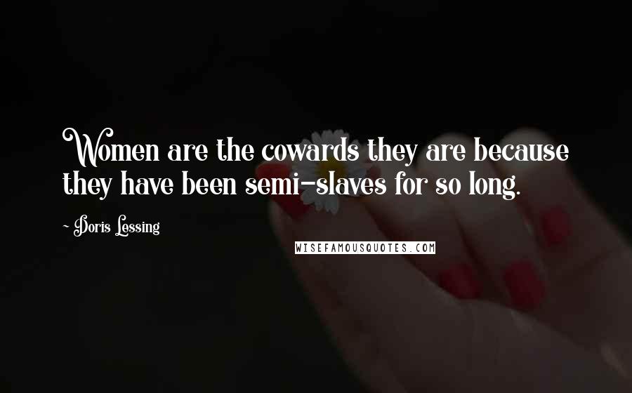 Doris Lessing Quotes: Women are the cowards they are because they have been semi-slaves for so long.