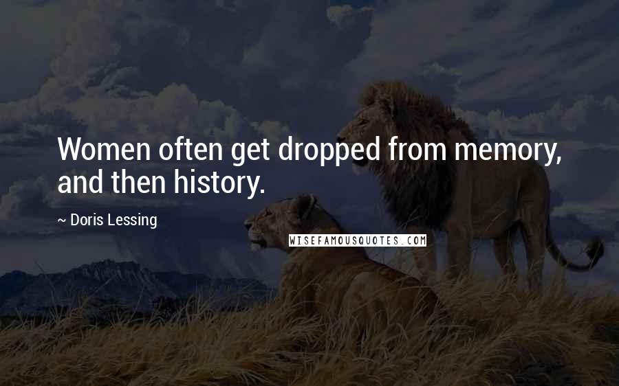 Doris Lessing Quotes: Women often get dropped from memory, and then history.