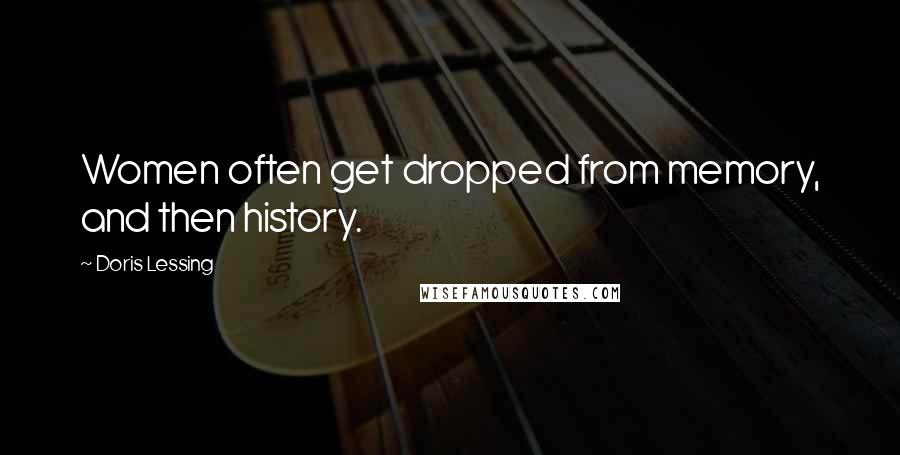 Doris Lessing Quotes: Women often get dropped from memory, and then history.