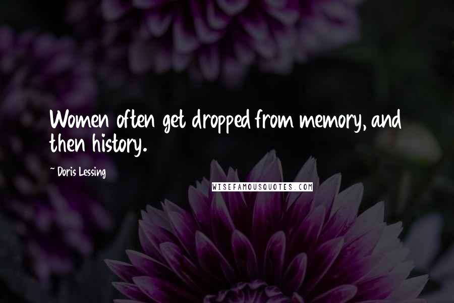 Doris Lessing Quotes: Women often get dropped from memory, and then history.