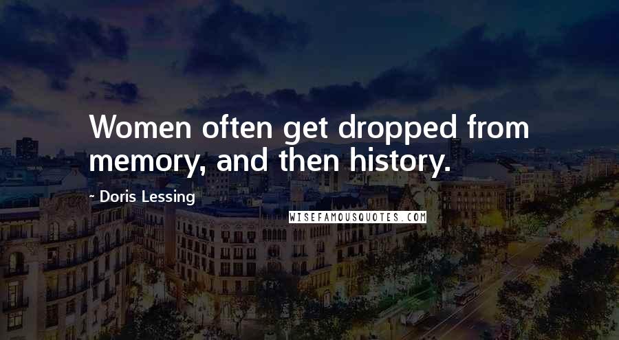 Doris Lessing Quotes: Women often get dropped from memory, and then history.