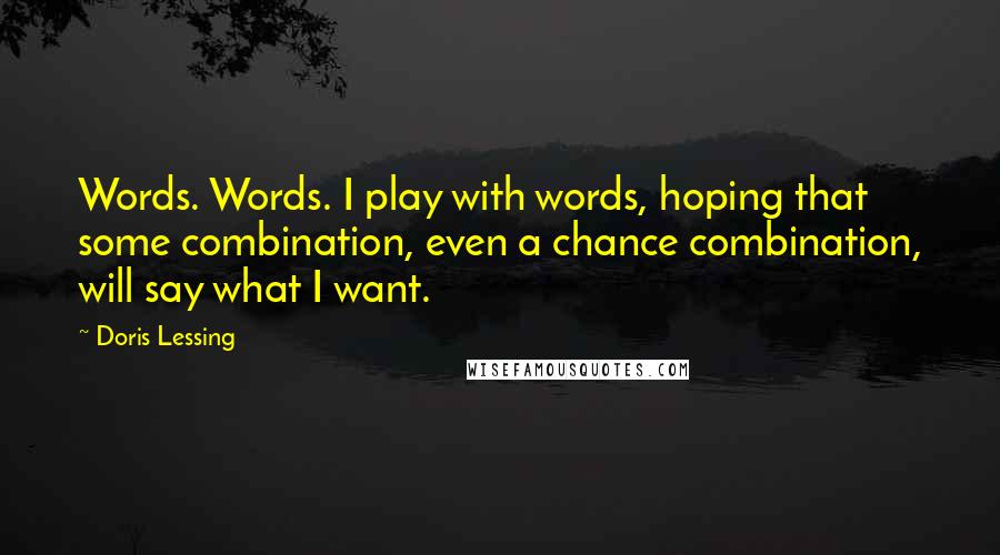 Doris Lessing Quotes: Words. Words. I play with words, hoping that some combination, even a chance combination, will say what I want.