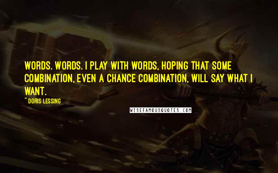 Doris Lessing Quotes: Words. Words. I play with words, hoping that some combination, even a chance combination, will say what I want.