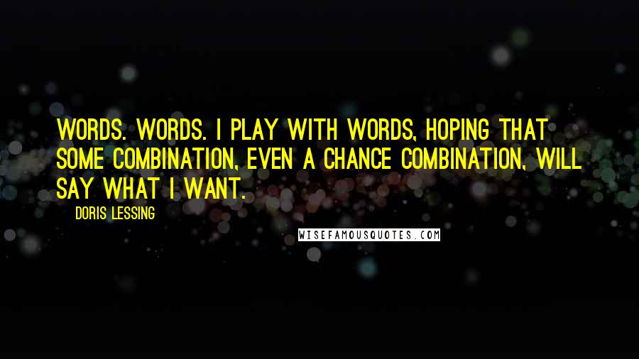 Doris Lessing Quotes: Words. Words. I play with words, hoping that some combination, even a chance combination, will say what I want.