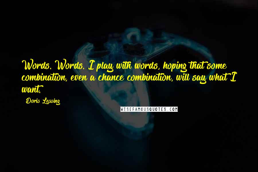 Doris Lessing Quotes: Words. Words. I play with words, hoping that some combination, even a chance combination, will say what I want.