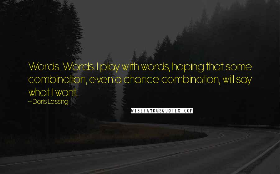 Doris Lessing Quotes: Words. Words. I play with words, hoping that some combination, even a chance combination, will say what I want.