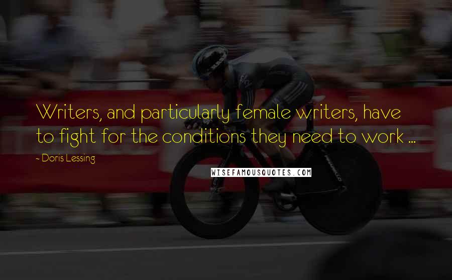 Doris Lessing Quotes: Writers, and particularly female writers, have to fight for the conditions they need to work ...