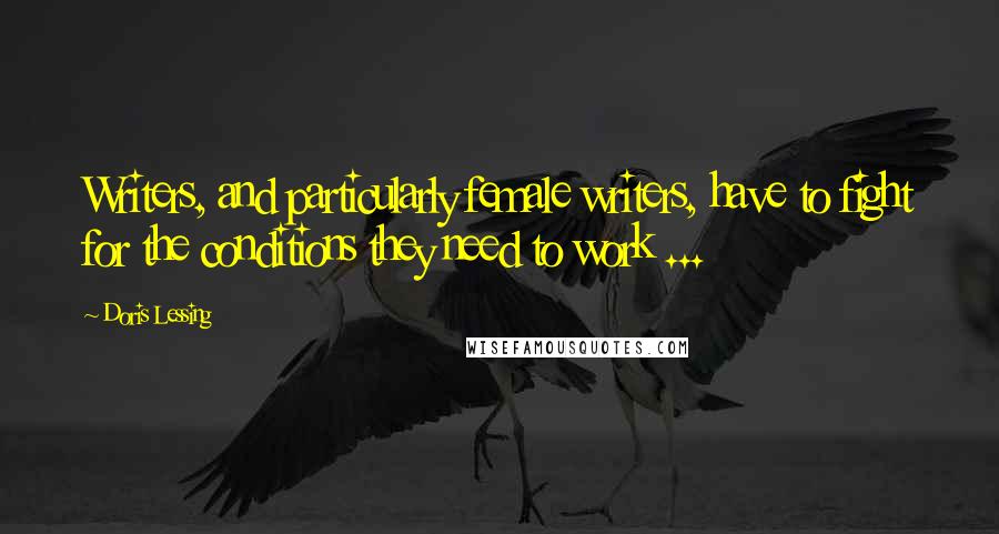 Doris Lessing Quotes: Writers, and particularly female writers, have to fight for the conditions they need to work ...