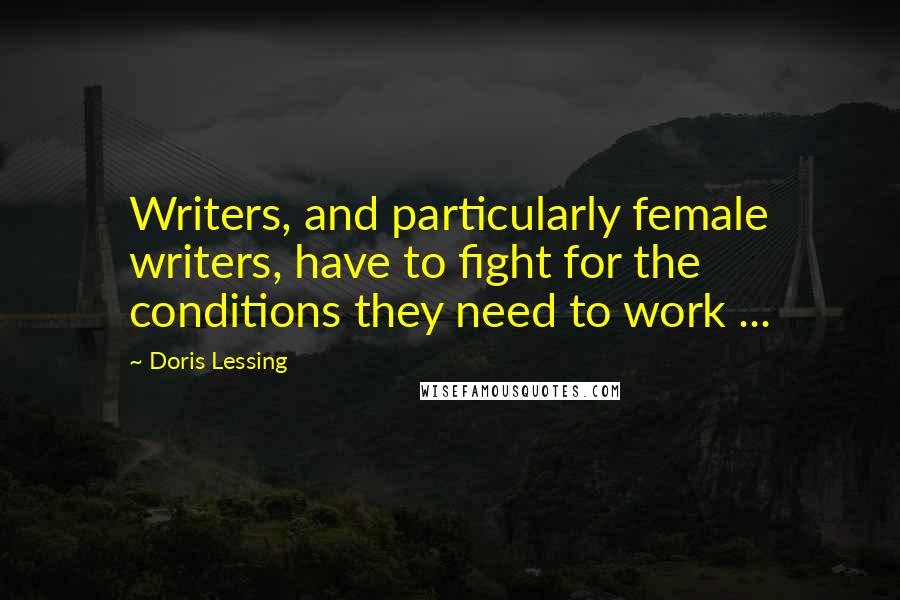 Doris Lessing Quotes: Writers, and particularly female writers, have to fight for the conditions they need to work ...