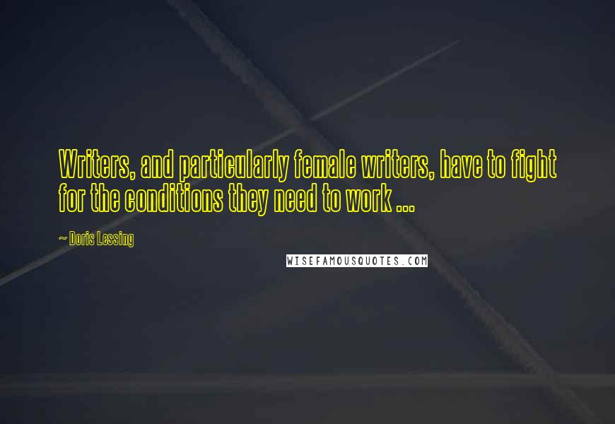 Doris Lessing Quotes: Writers, and particularly female writers, have to fight for the conditions they need to work ...