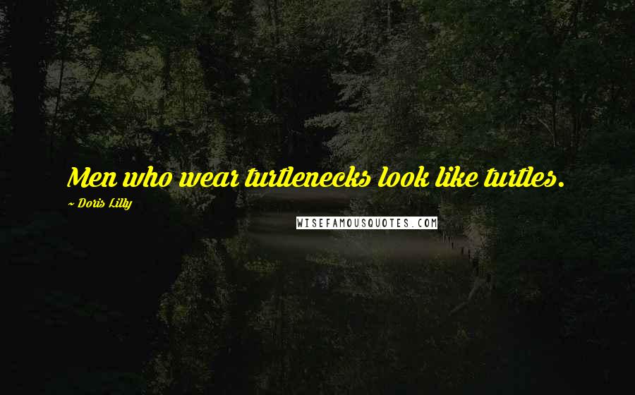 Doris Lilly Quotes: Men who wear turtlenecks look like turtles.