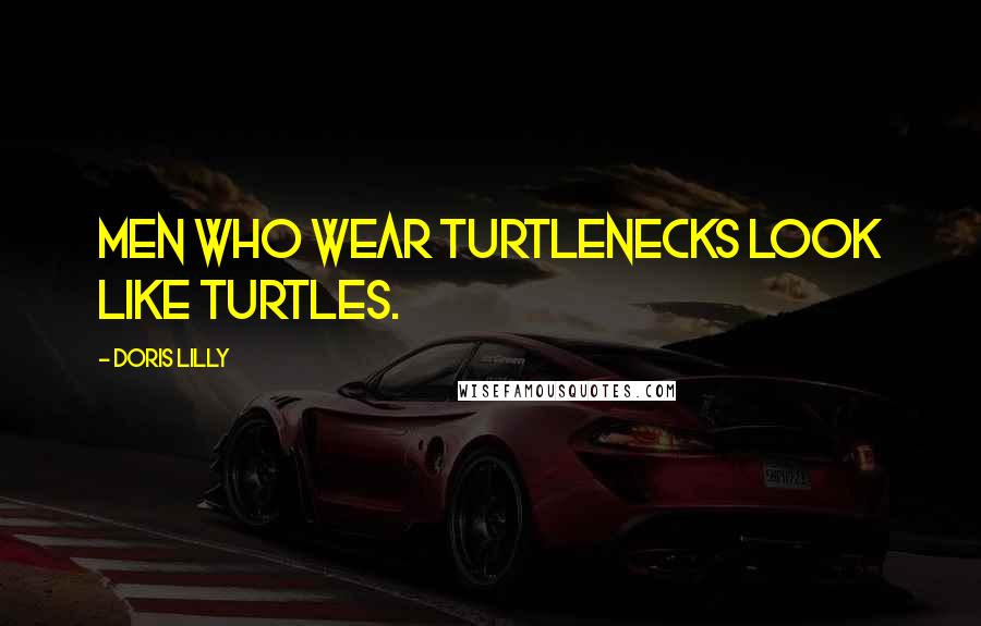 Doris Lilly Quotes: Men who wear turtlenecks look like turtles.