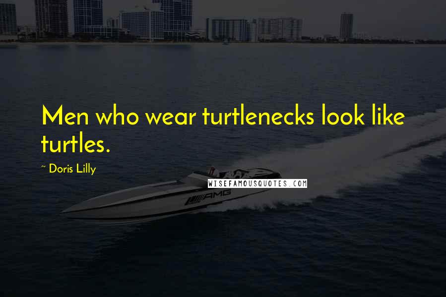 Doris Lilly Quotes: Men who wear turtlenecks look like turtles.