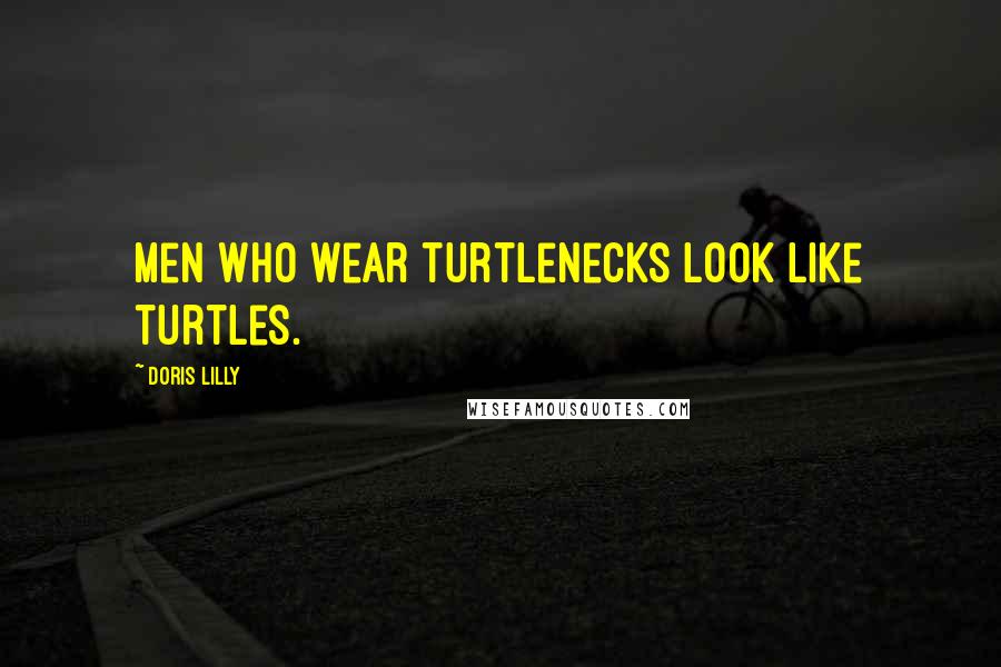 Doris Lilly Quotes: Men who wear turtlenecks look like turtles.