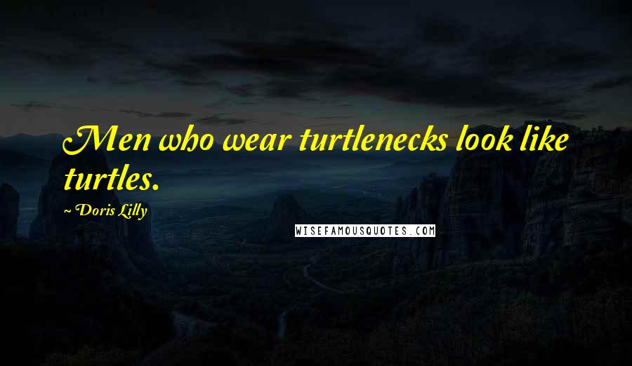 Doris Lilly Quotes: Men who wear turtlenecks look like turtles.