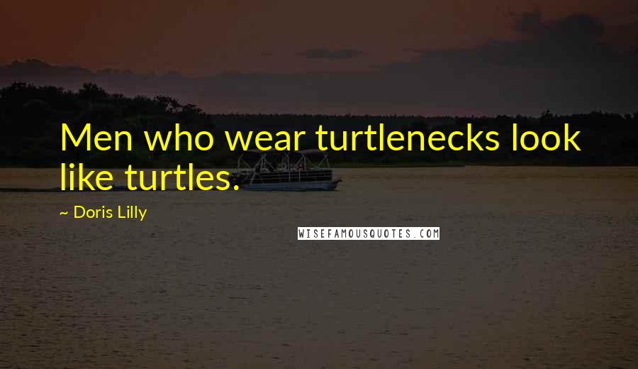 Doris Lilly Quotes: Men who wear turtlenecks look like turtles.