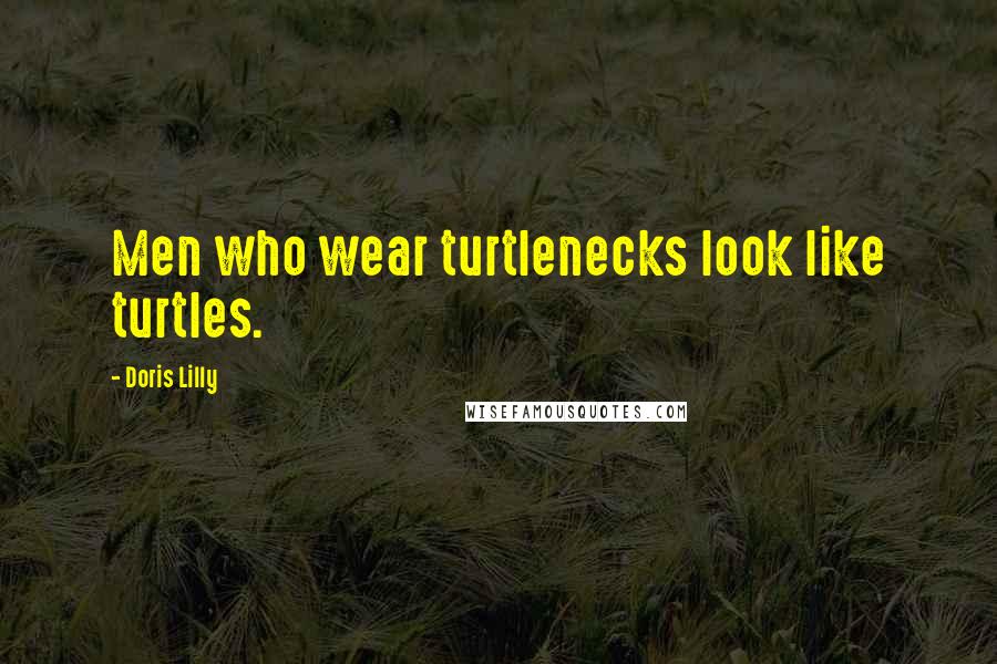 Doris Lilly Quotes: Men who wear turtlenecks look like turtles.