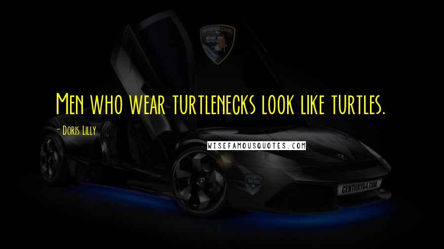 Doris Lilly Quotes: Men who wear turtlenecks look like turtles.